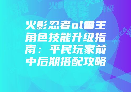 火影忍者ol雷主角色技能升级指南：平民玩家前中后期搭配攻略