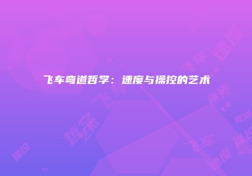 飞车弯道哲学：速度与操控的艺术