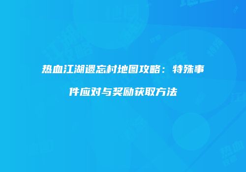 热血江湖遗忘村地图攻略：特殊事件应对与奖励获取方法