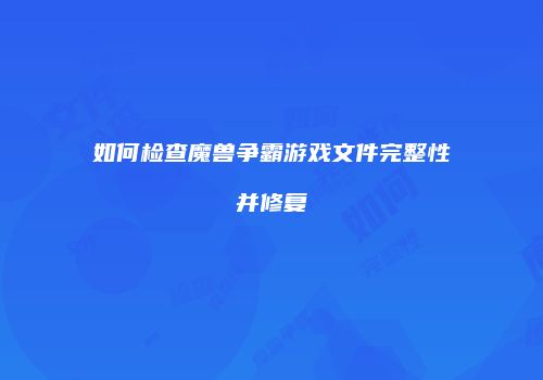 如何检查魔兽争霸游戏文件完整性并修复