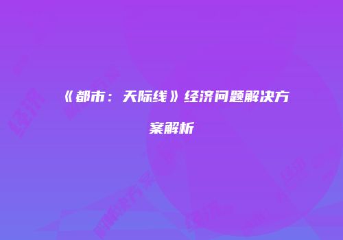 《都市：天际线》经济问题解决方案解析