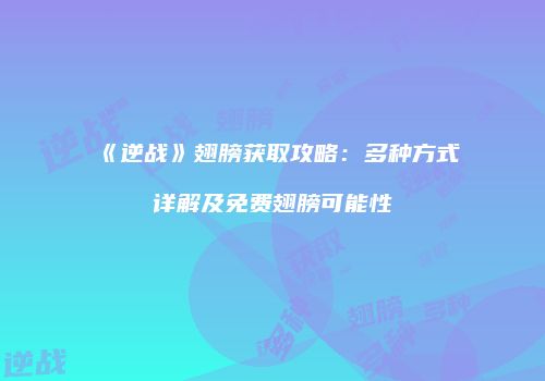 《逆战》翅膀获取攻略：多种方式详解及免费翅膀可能性