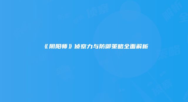 《阴阳师》侦察力与防御策略全面解析