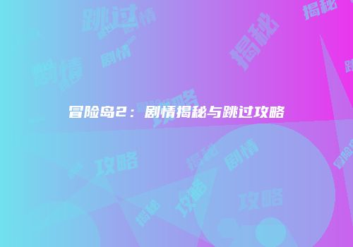 冒险岛2：剧情揭秘与跳过攻略
