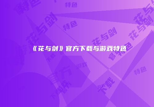 《花与剑》官方下载与游戏特色