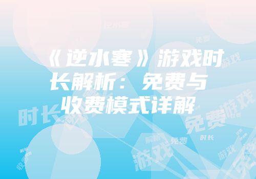 《逆水寒》游戏时长解析：免费与收费模式详解