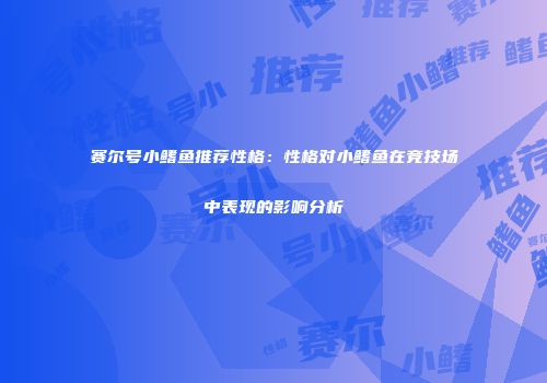 赛尔号小鳍鱼推荐性格:性格对小鳍鱼在竞技场中表现的影响分析