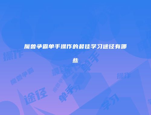 魔兽争霸单手操作的最佳学习途径有哪些