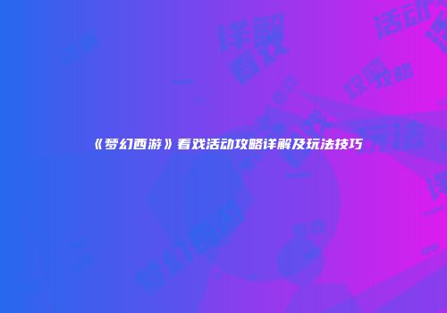 《梦幻西游》看戏活动攻略详解及玩法技巧