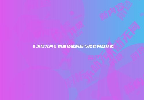 《永劫无间》角色技能解析与更新内容详览