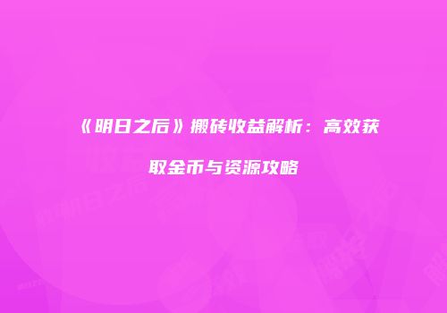 《明日之后》搬砖收益解析：高效获取金币与资源攻略
