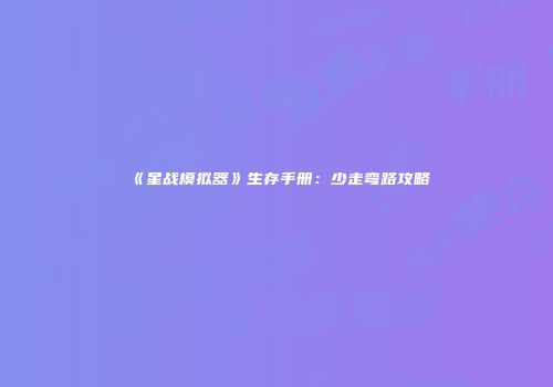 《星战模拟器》生存手册：少走弯路攻略