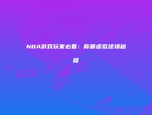 NBA游戏玩家必看：称霸虚拟球场秘籍