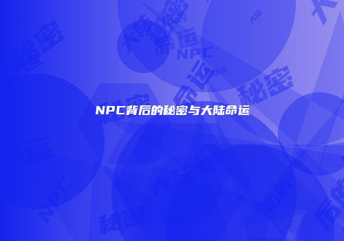 NPC背后的秘密与大陆命运