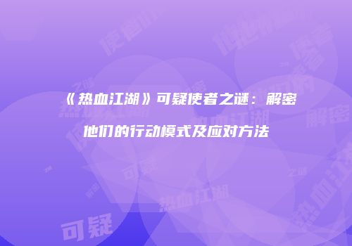 《热血江湖》可疑使者之谜：解密他们的行动模式及应对方法