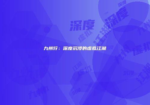 九州行：深度沉浸的虚拟江湖