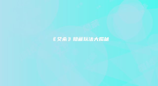 《艾希》隐藏玩法大揭秘
