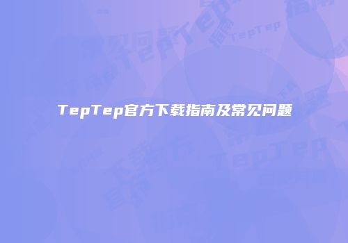 TepTep官方下载指南及常见问题