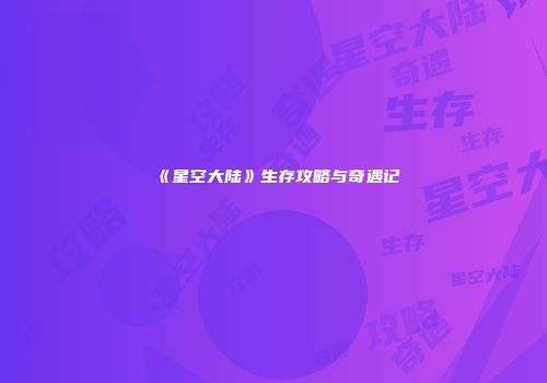 《星空大陆》生存攻略与奇遇记