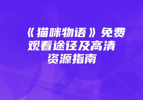 《猫咪物语》免费观看途径及高清资源指南