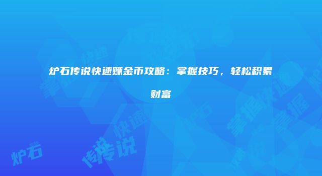 炉石传说快速赚金币攻略：掌握技巧，轻松积累财富