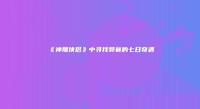 《神雕侠侣》中寻找郭襄的七日奇遇