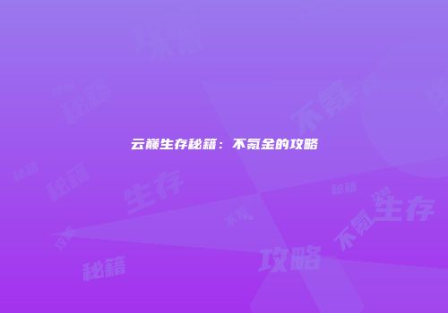 云巅生存秘籍：不氪金的攻略