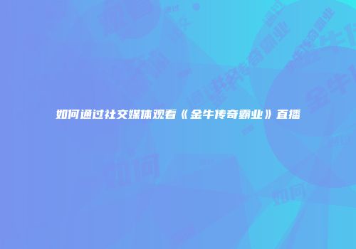 如何通过社交媒体观看《金牛传奇霸业》直播