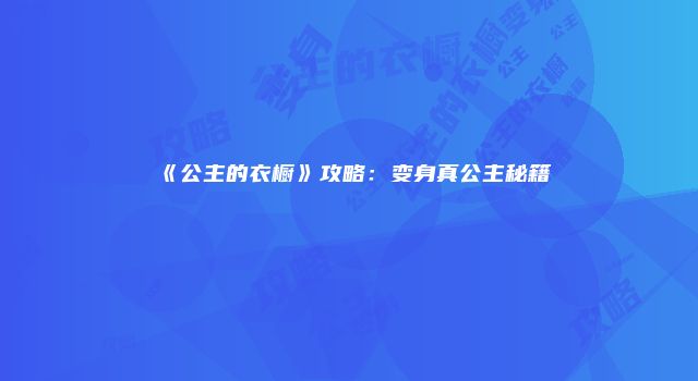 《公主的衣橱》攻略：变身真公主秘籍