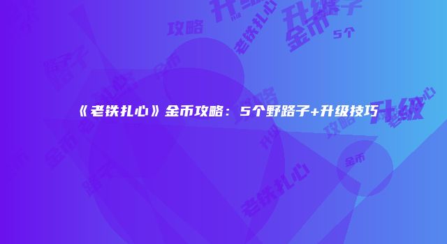 《老铁扎心》金币攻略：5个野路子+升级技巧