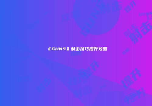 《GUNS》射击技巧提升攻略