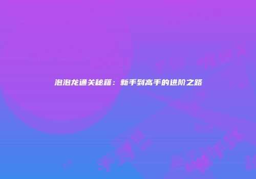 泡泡龙通关秘籍：新手到高手的进阶之路