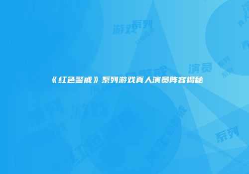 《红色警戒》系列游戏真人演员阵容揭秘