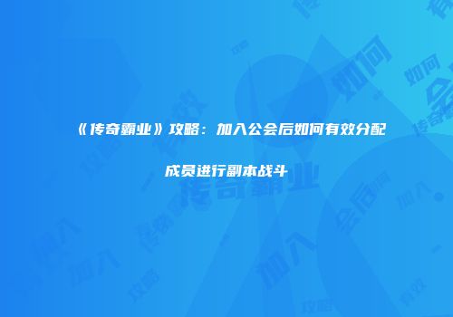 《传奇霸业》攻略：加入公会后如何有效分配成员进行副本战斗