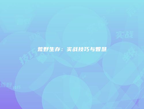 荒野生存：实战技巧与智慧