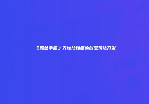 《魔兽争霸》天地劫秘籍的创意玩法开发