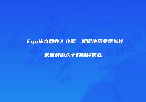 《qq传奇霸业》攻略：如何使用免费外挂来应对游戏中的各种挑战