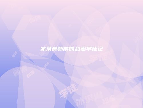 冰淇淋师傅的甜蜜学徒记