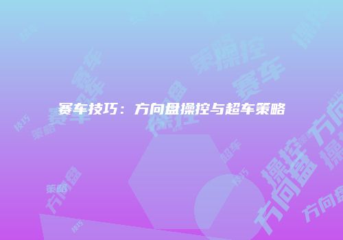 赛车技巧：方向盘操控与超车策略