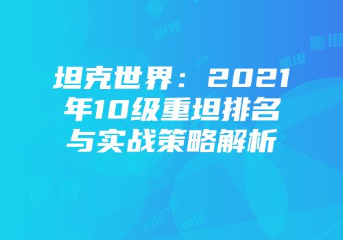 坦克世界：2021年10级重坦排名与实战策略解析