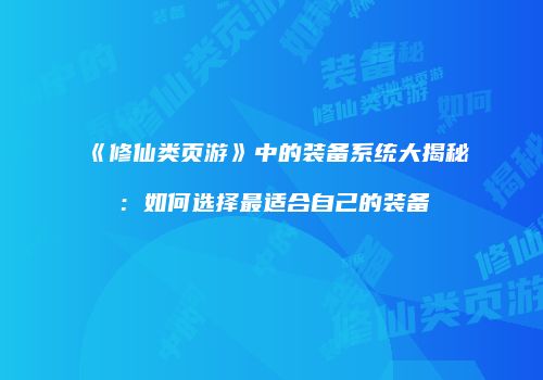 《修仙类页游》中的装备系统大揭秘：如何选择最适合自己的装备