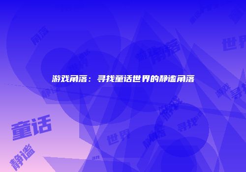 游戏角落：寻找童话世界的静谧角落