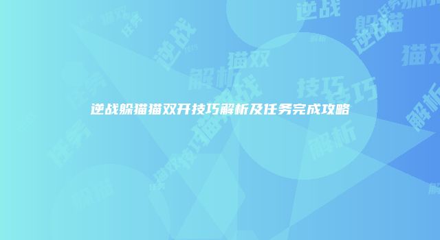 逆战躲猫猫双开技巧解析及任务完成攻略