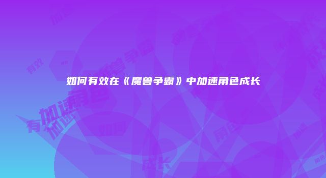 如何有效在《魔兽争霸》中加速角色成长