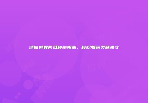 迷你世界西瓜种植指南：轻松收获美味果实