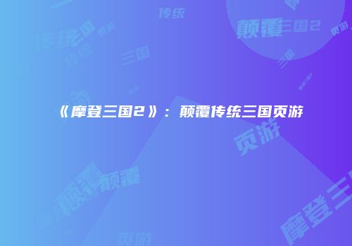 《摩登三国2》：颠覆传统三国页游