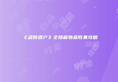 《盗贼遗产》全隐藏物品收集攻略
