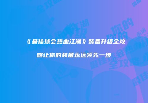《最佳球会热血江湖》装备升级全攻略让你的装备永远领先一步