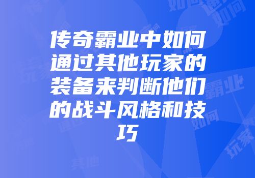 传奇霸业中如何通过其他玩家的装备来判断他们的战斗风格和技巧