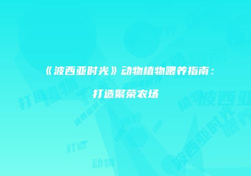 《波西亚时光》动物植物喂养指南：打造繁荣农场